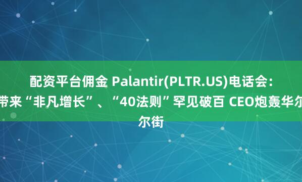 配资平台佣金 Palantir(PLTR.US)电话会：AI带来“非凡增长”、“40法则”罕见破百 CEO炮轰华尔街