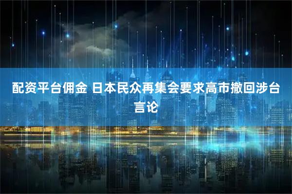 配资平台佣金 日本民众再集会要求高市撤回涉台言论